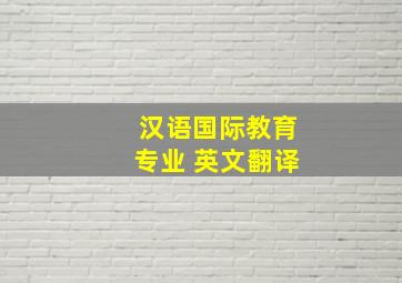 汉语国际教育专业 英文翻译