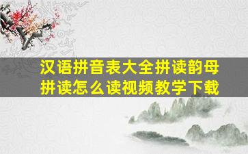 汉语拼音表大全拼读韵母拼读怎么读视频教学下载