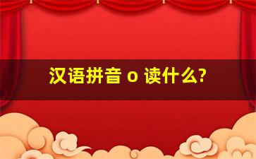 汉语拼音 o 读什么?