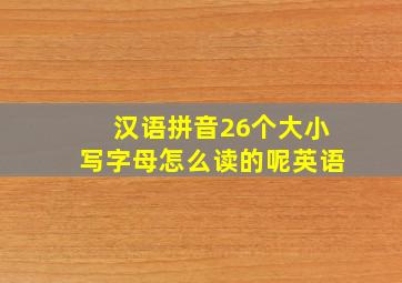 汉语拼音26个大小写字母怎么读的呢英语