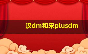 汉dm和宋plusdm