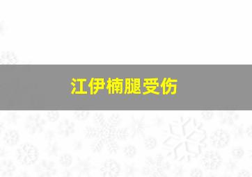 江伊楠腿受伤