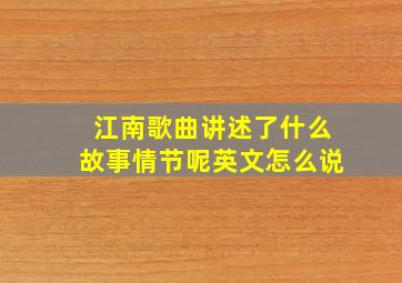 江南歌曲讲述了什么故事情节呢英文怎么说