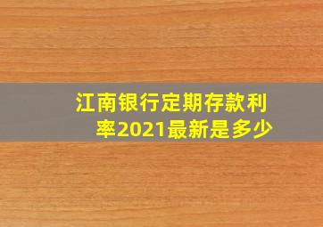 江南银行定期存款利率2021最新是多少