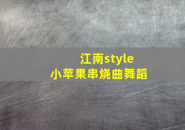 江南style小苹果串烧曲舞蹈