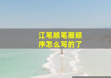 江笔顺笔画顺序怎么写的了