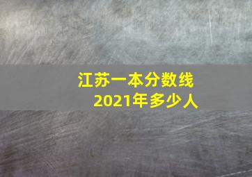 江苏一本分数线2021年多少人