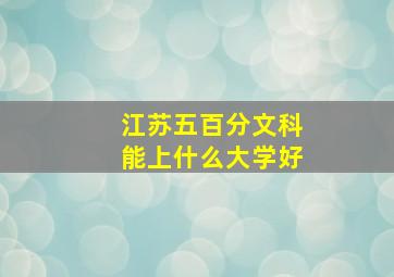 江苏五百分文科能上什么大学好