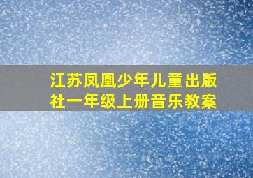 江苏凤凰少年儿童出版社一年级上册音乐教案