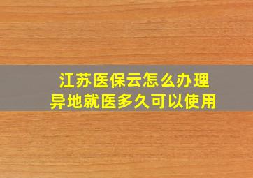 江苏医保云怎么办理异地就医多久可以使用