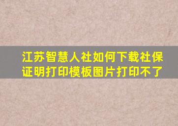 江苏智慧人社如何下载社保证明打印模板图片打印不了