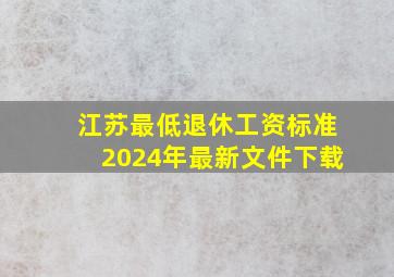 江苏最低退休工资标准2024年最新文件下载