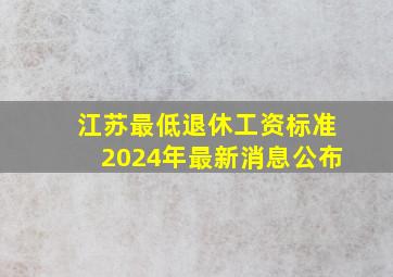 江苏最低退休工资标准2024年最新消息公布