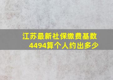 江苏最新社保缴费基数4494算个人约出多少