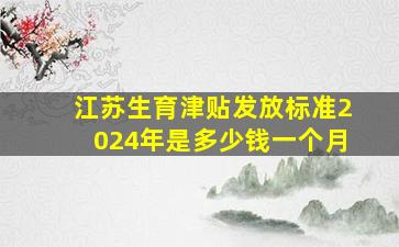 江苏生育津贴发放标准2024年是多少钱一个月