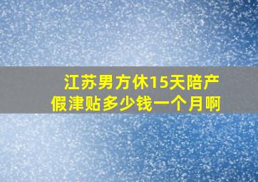 江苏男方休15天陪产假津贴多少钱一个月啊