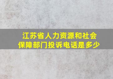 江苏省人力资源和社会保障部门投诉电话是多少