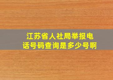 江苏省人社局举报电话号码查询是多少号啊