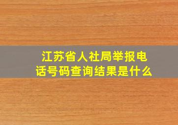 江苏省人社局举报电话号码查询结果是什么