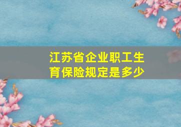 江苏省企业职工生育保险规定是多少