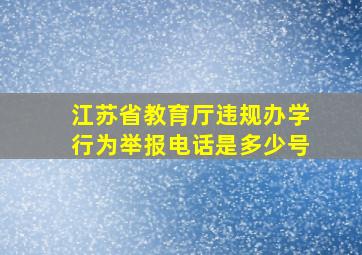 江苏省教育厅违规办学行为举报电话是多少号