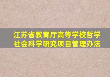 江苏省教育厅高等学校哲学社会科学研究项目管理办法