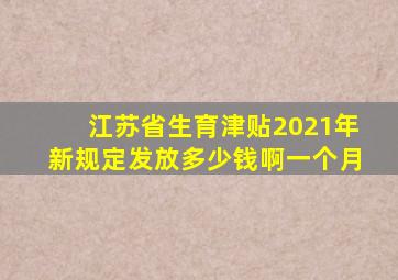 江苏省生育津贴2021年新规定发放多少钱啊一个月