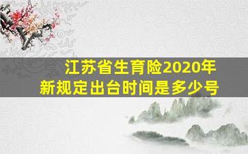 江苏省生育险2020年新规定出台时间是多少号