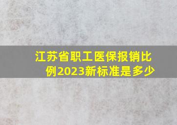 江苏省职工医保报销比例2023新标准是多少