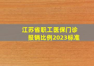 江苏省职工医保门诊报销比例2023标准