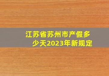 江苏省苏州市产假多少天2023年新规定