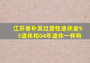 江苏省补发过渡性退休金95退休和04年退休一样吗