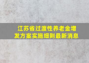 江苏省过渡性养老金增发方案实施细则最新消息