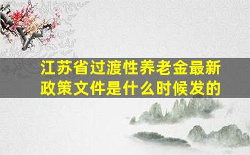 江苏省过渡性养老金最新政策文件是什么时候发的