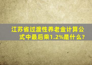 江苏省过渡性养老金计算公式中最后乘1.2%是什么?