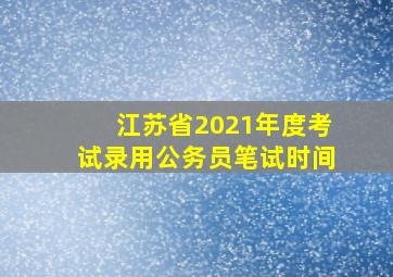 江苏省2021年度考试录用公务员笔试时间