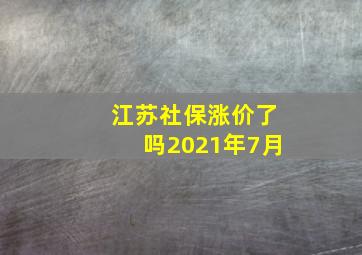 江苏社保涨价了吗2021年7月