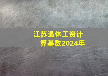 江苏退休工资计算基数2024年