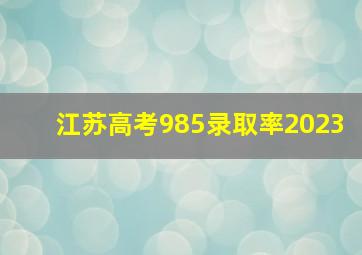 江苏高考985录取率2023