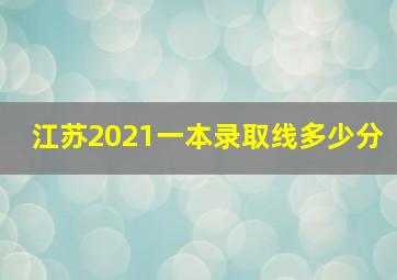 江苏2021一本录取线多少分