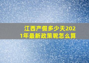 江西产假多少天2021年最新政策呢怎么算