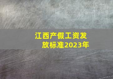 江西产假工资发放标准2023年