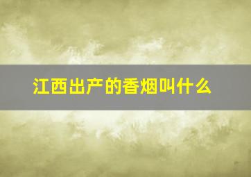 江西出产的香烟叫什么