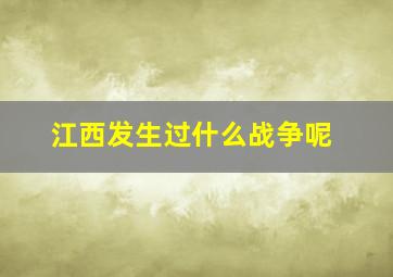 江西发生过什么战争呢