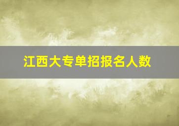 江西大专单招报名人数