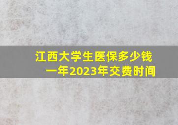 江西大学生医保多少钱一年2023年交费时间