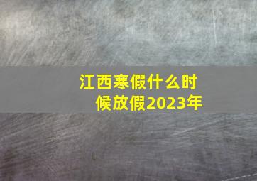 江西寒假什么时候放假2023年