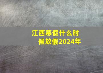 江西寒假什么时候放假2024年