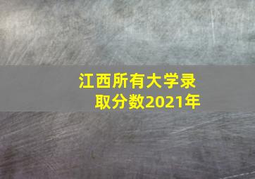 江西所有大学录取分数2021年