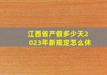 江西省产假多少天2023年新规定怎么休